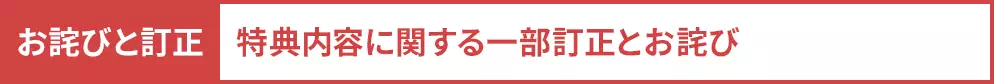 お詫びと訂正：特典内容に関する一部訂正とお詫び
