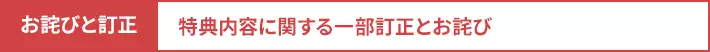 お詫びと訂正：特典内容に関する一部訂正とお詫び